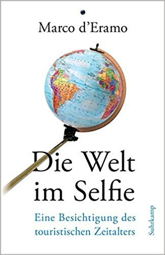 Marco d’Eramo: „Die Welt im Selfie. Eine Besichtigung des touristischen Zeitalters“. Aus dem Italienischen von Martina Kempter. Suhrkamp, Berlin 2018, 362 Seiten, 26 Euro